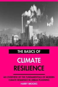 The Basics of Modern Climate Resilience: An Overview of the Fundamentals of Climate Resilience in Urban Planning.