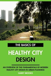 The Basics of Modern Healthy City Design: An Overview of the Fundamentals of Healthy City Design in Urban Planning.