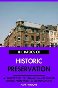 The Basics of Modern Historic Preservation: An Overview of the Fundamentals of Historic Preservation in Urban Planning.