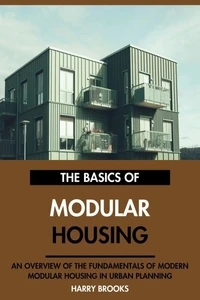 The Basics of Modern Modular Housing: An Overview of the Fundamentals of Modular Housing in Urban Planning.