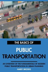 The Basics of Modern Public Transportation: An Overview of the Fundamentals of Public Transportation in Urban Planning.