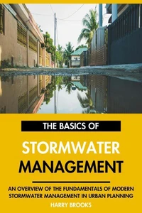 The Basics of Modern Stormwater Management: An Overview of the Fundamentals of Stormwater Management in Urban Planning.