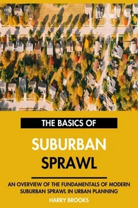 The Basics of Modern Suburban Sprawl: An Overview of the Fundamentals of Suburban Sprawl in Urban Planning.