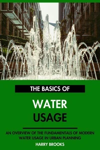 The Basics of Modern Water Usage: An Overview of the Fundamentals of Water Usage in Urban Planning.