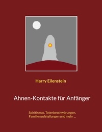 Harry Eilenstein - Ahnen-Kontakte für Anfänger - Spiritismus, Totenbeschwörungen, Familienaufstellungen und mehr ....