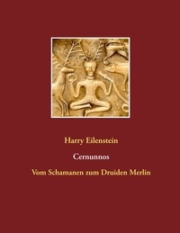 Harry Eilenstein - Cernunnos - Vom Schamanen zum Druiden Merlin.