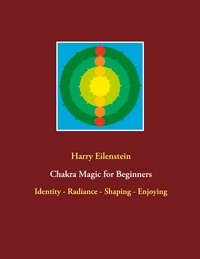 Harry Eilenstein - Chakra Magic for Beginners - Identity - Radiance - Shaping - Enjoying.