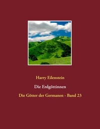 Harry Eilenstein - Die Erdgöttinnen - Die Götter der Germanen - Band 23.