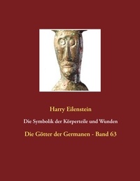 Harry Eilenstein - Die Symbolik der Körperteile und Wunden - Die Götter der Germanen - Band 63.