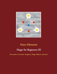 Harry Eilenstein - Magic for Beginners III - Invocation, Evocation, Prophecy, Magic Objects and more.