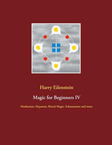 Magic for Beginners IV. Meditation, Hypnosis, Ritual Magic, Schamanism and more