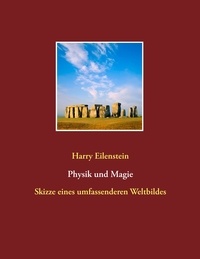 Harry Eilenstein - Physik und Magie - Skizze eines umfassenderen Weltbildes.