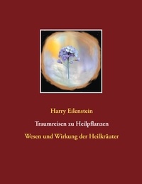 Harry Eilenstein - Traumreisen zu Heilpflanzen - Wesen und Wirkung der Heilkräuter.