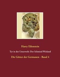 Harry Eilenstein - Tyr in der Unterwelt: Der Schmied Wieland - Die Götter der Germanen - Band  4.
