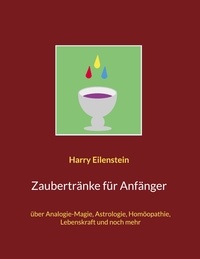 Harry Eilenstein - Zaubertränke für Anfänger - über Analogie-Magie, Astrologie, Homöopathie, Lebenskraft und noch mehr.