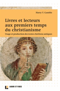 Harry Gamble - Livres et lecteurs aux premiers temps du christianisme - Usage et production des textes chrétiens antiques.