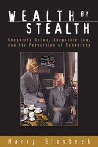 Harry Glasbeek - Wealth By Stealth - Corporate Crime, Corporate Law, and the Perversion of Democracy.