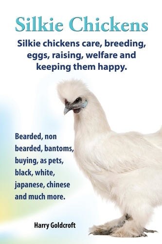  Harry Goldcroft - .   Silkie Chickens. Silkie Chickens Care, Breeding,Eggs,Raising, Welfare And Keeping Them Happy..