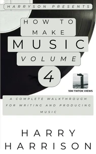Harryson Presents How to Make Music: Volume 4: A Complete Walkthrough for Writing and Producing Music