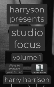 Harryson Presents Studio Focus: Volume 1: Ways to Improve Your Music