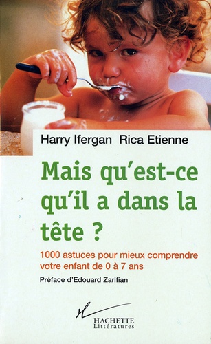 Mais qu'est-ce qu'il a dans la tête ?. 1000 astuces pour mieux comprendre votre enfant de 0 à 7 ans