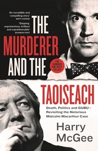 Harry McGee - The Murderer and the Taoiseach - Death, Politics and GUBU - Revisiting the Notorious Malcolm Macarthur Case.