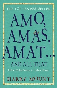 Harry Mount - Amo, Amas, Amat ... and All That - How to Become a Latin Lover.