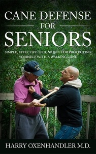  Harry Oxenhandler M.D. - Cane Defense for Seniors: Simple Effective Techniques for Protecting Yourself with a Walking Cane.