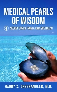  Harry Oxenhandler M.D. - Medical Pearls of Wisdom: 4 Secret Cures From a Pain Specialist.