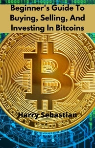  Harry Sebastian - Beginner's Guide To Buying, Selling, And Investing In Bitcoins.