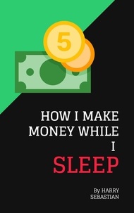  Harry Sebastian - How I Make Money While I Sleep.