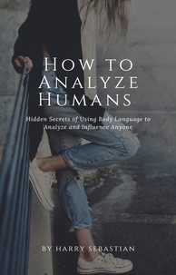  Harry Sebastian - How to Analyze Humans- Hidden Secrets of Using Body Language to Analyze and Influence Anyone.