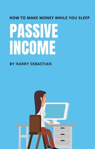  Harry Sebastian - Passive Income- How to make money while your sleep.
