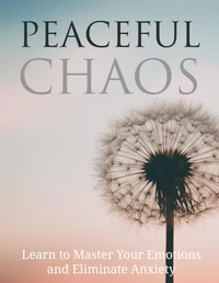 Peaceful Chaos- Learn To Master Your Emotion &amp; Elimanate Anxiety
