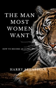  Harry Sebastian - The Man Most Women Want How to Become an Alpha Male.