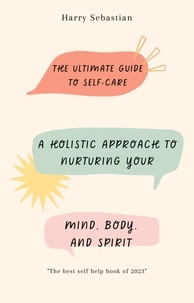  Harry Sebastian - The Ultimate Guide to Self-Care: A Holistic Approach to Nurturing Your Mind, Body, and Spirit.
