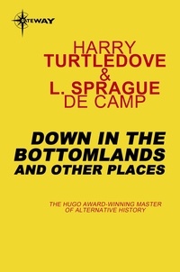 Harry Turtledove et L. Sprague deCamp - Down in the Bottomlands: And Other Places.