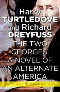 Harry Turtledove et Richard Dreyfuss - The Two Georges: A Novel of an Alternate America.