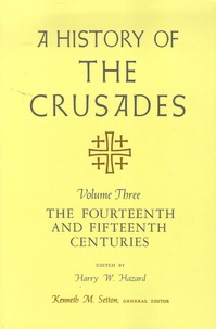 Harry W. Hazard et Kenneth M. Setton - A History of the Crusades - Volume 3, The Fourteenth and Fifteenth Centuries.