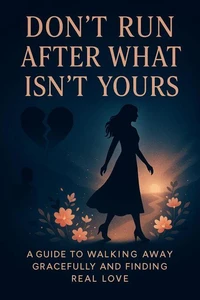 Don't Run After What Isn't Yours: A Guide to Walking Away Gracefully and Finding Real Love