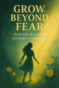 Grow Beyond Fear: Tools to Break Free From Self-doubt and Hesitation