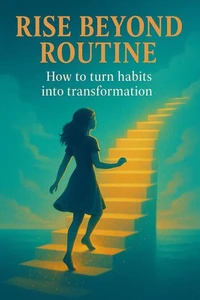 Rise Beyond Routine: How to Turn Habits Into Transformation