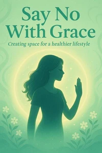 Say No With Grace: Creating Space for a Healthier Lifestyle