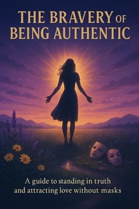 The Bravery of Being Authentic: A Guide to Standing in Truth and Attracting Love Without Masks