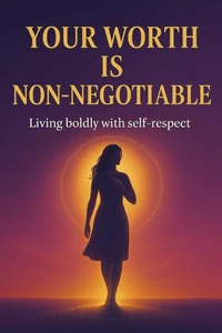 Your Worth is Non-negotiable: Living Boldly With Self-respect