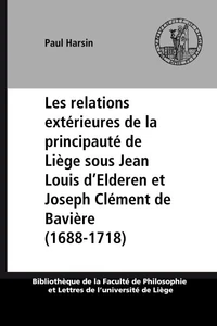 Les relations extérieures de la principauté de Liège sous Jean Louis d’Elderen et Joseph Clément de Bavière (1688-1718)