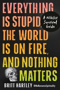 Everything Is Stupid, the World Is on Fire, and Nothing Matters