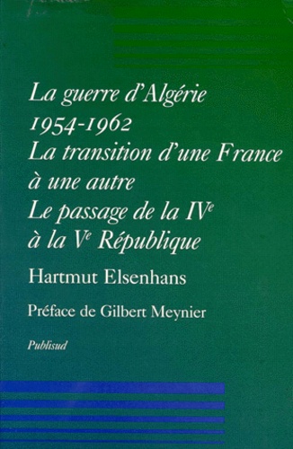 Hartmut Elsenhans - La Guerre D'Algerie 1954-1962. La Transition D'Une France A Une Autre, Le Passage De La Iveme A La Veme Republique.