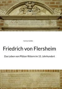 Hartmut Geißler - Friedrich von Flersheim - Das Leben von Pfälzer Rittern im 15. Jahrhundert.