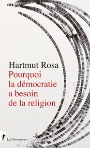 Hartmut Rosa - Pourquoi la démocratie a besoin de la religion - A propos d'une relation de résonance singulière.